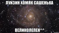 луизин хомяк сашенька великолепен^^