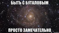 быть с буталовым просто замечательно