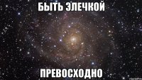 быть элечкой превосходно