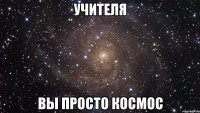 учителя вы просто космос