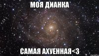 моя дианка самая ахуенная<3