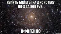 купить билеты на дискотеку 90-х за 800 руб. офигенно