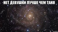 нет девушки лучше чем таня 