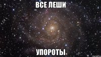 все леши упороты