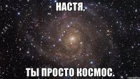 настя, ты просто космос.