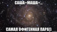 саша+маша=... самая офигенная пара!)