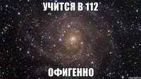 учится в 112 офигенно