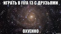 играть в fifa 13 с друзьями охуенно