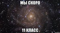 мы скоро 11 класс