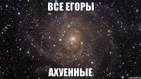 все егоры ахуенные