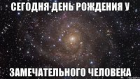 сегодня день рождения у замечательного человека