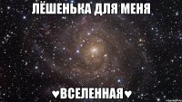 лёшенька для меня ♥вселенная♥