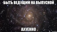 быть ведущим на выпусной ахуенно