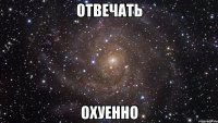 отвечать охуенно