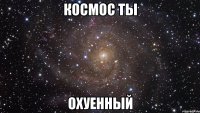 космос ты охуенный