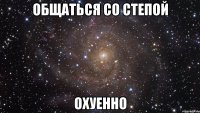 общаться со степой охуенно