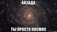 айзада ты просто космос