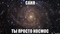 саня ты просто космос