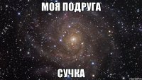 моя подруга сучка