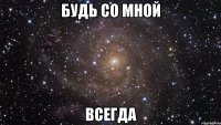 будь со мной всегда