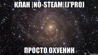 клан |no-steam|[j'pro] просто охуенин