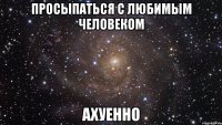 просыпаться с любимым человеком ахуенно