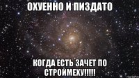 охуенно и пиздато когда есть зачет по строймеху!!!