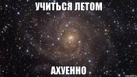 учиться летом ахуенно