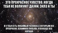 это прекрасное чувство, когда тебя не волнуют дауни, эклз и ты и у тебя есть любимый человек, с которым все прекрасно, взаимная любовь, и вообще все хорошо