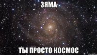 зяма ты просто космос