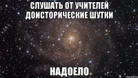 слушать от учителей доисторические шутки надоело