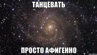 танцевать просто афигенно