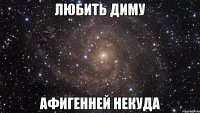 любить диму афигенней некуда