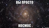 вы просто космос