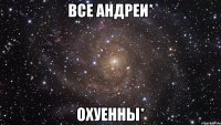 все андреи* охуенны*