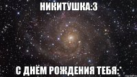 никитушка:з с днём рождения тебя:*