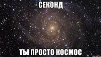 секонд ты просто космос