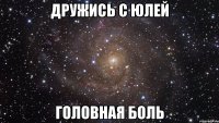 дружись с юлей головная боль