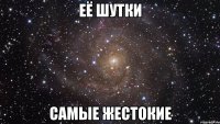 её шутки самые жестокие