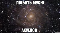 любить мусю ахуеноо*