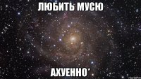 любить мусю ахуенно*