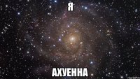 я ахуенна