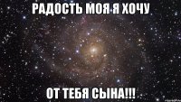 радость моя я хочу от тебя сына!!!