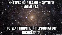 интересно я один жду того момента, когда типичный первомайск оживёт???