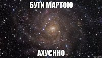 бути мартою ахуєнно