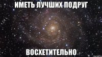 иметь лучших подруг восхетительно