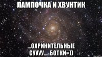 лампочка и хвунтик ...охринительные суууу.....ботки=))