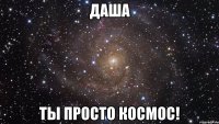 даша ты просто космос!