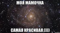 моя мамочка самая красивая:))))