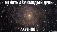 менять аву каждый день ахуенно!